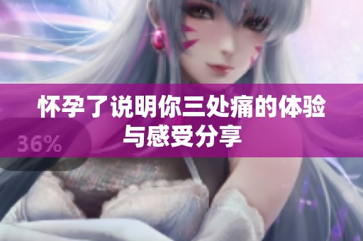 怀孕了说明你三处痛的体验与感受分享
