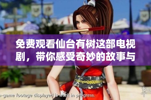 免费观看仙台有树这部电视剧，带你感受奇妙的故事与情感之旅