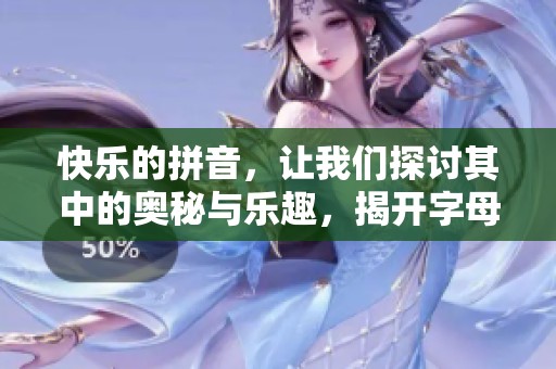 快乐的拼音，让我们探讨其中的奥秘与乐趣，揭开字母背后的故事