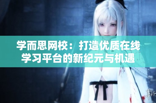 学而思网校：打造优质在线学习平台的新纪元与机遇