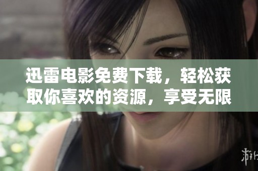 迅雷电影免费下载，轻松获取你喜欢的资源，享受无限精彩！