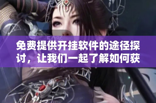 免费提供开挂软件的途径探讨，让我们一起了解如何获取这些软件的方法