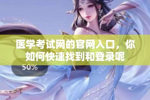 医学考试网的官网入口，你如何快速找到和登录呢
