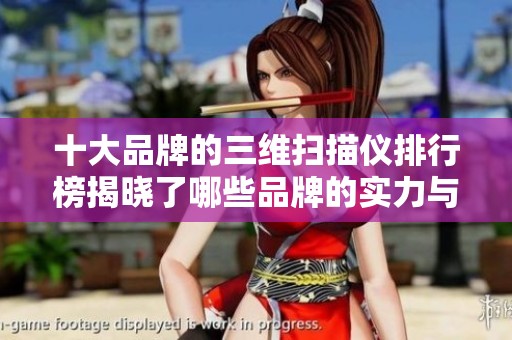 十大品牌的三维扫描仪排行榜揭晓了哪些品牌的实力与特点