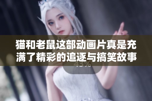 猫和老鼠这部动画片真是充满了精彩的追逐与搞笑故事