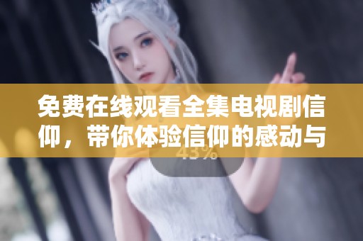 免费在线观看全集电视剧信仰，带你体验信仰的感动与力量