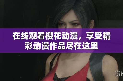 在线观看樱花动漫，享受精彩动漫作品尽在这里