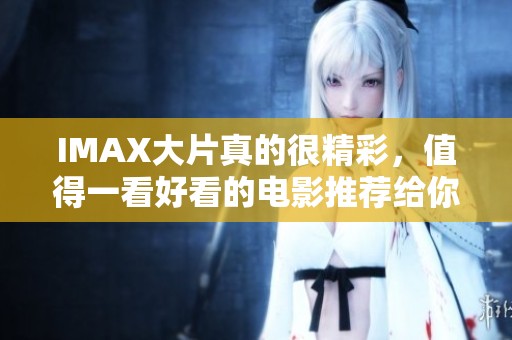 IMAX大片真的很精彩，值得一看好看的电影推荐给你
