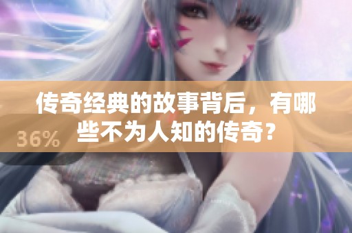 传奇经典的故事背后，有哪些不为人知的传奇？