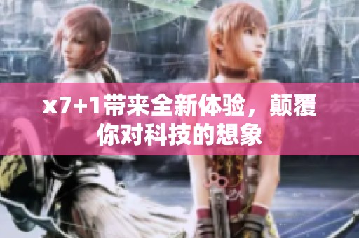 x7+1带来全新体验，颠覆你对科技的想象