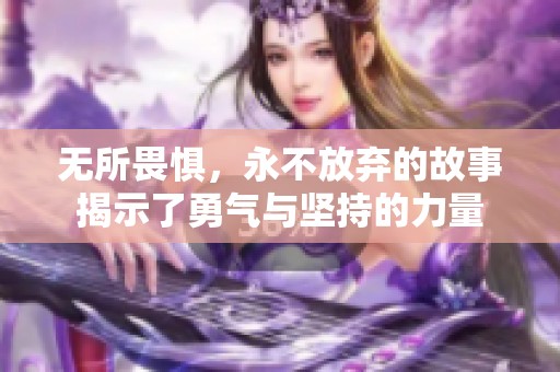 无所畏惧，永不放弃的故事揭示了勇气与坚持的力量