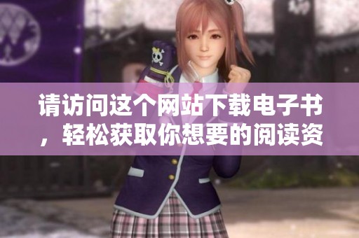 请访问这个网站下载电子书，轻松获取你想要的阅读资源