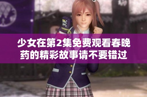 少女在第2集免费观看春晚药的精彩故事请不要错过