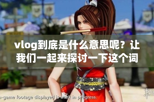 vlog到底是什么意思呢？让我们一起来探讨一下这个词的含义。