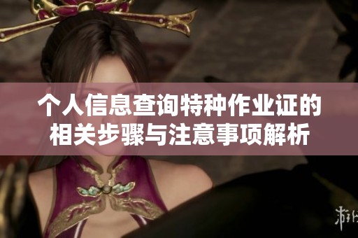 个人信息查询特种作业证的相关步骤与注意事项解析