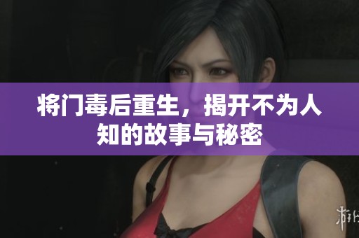 将门毒后重生，揭开不为人知的故事与秘密