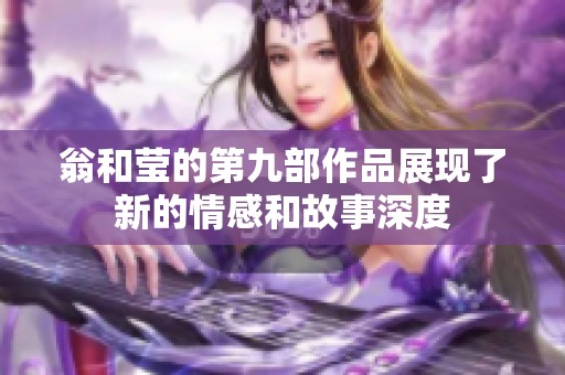 翁和莹的第九部作品展现了新的情感和故事深度