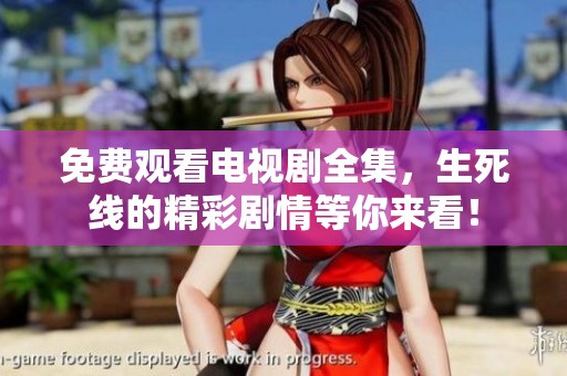 免费观看电视剧全集，生死线的精彩剧情等你来看！
