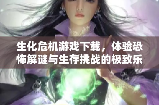 生化危机游戏下载，体验恐怖解谜与生存挑战的极致乐趣