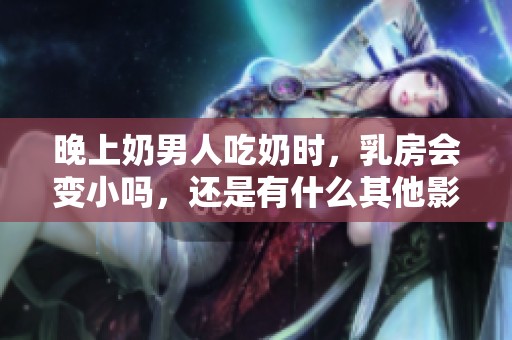 晚上奶男人吃奶时，乳房会变小吗，还是有什么其他影响呢