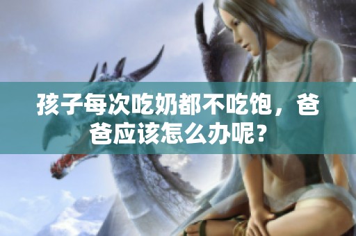 孩子每次吃奶都不吃饱，爸爸应该怎么办呢？