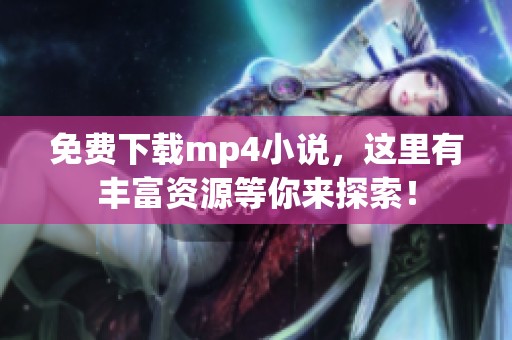 免费下载mp4小说，这里有丰富资源等你来探索！