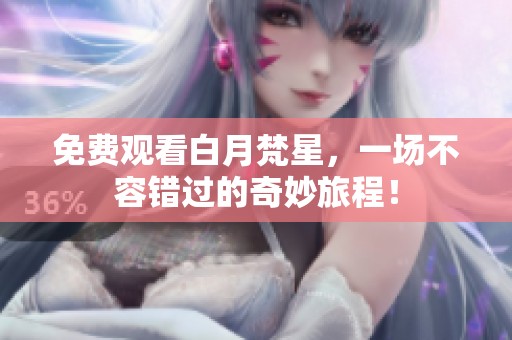 免费观看白月梵星，一场不容错过的奇妙旅程！