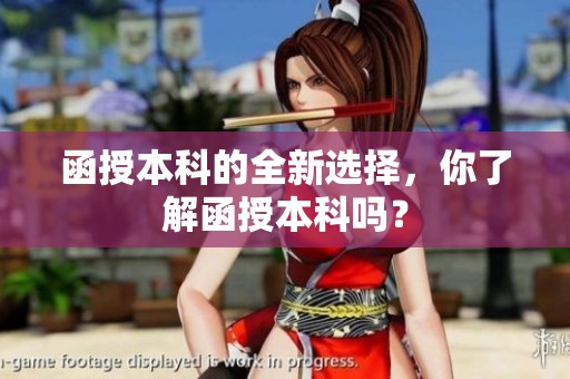 函授本科的全新选择，你了解函授本科吗？
