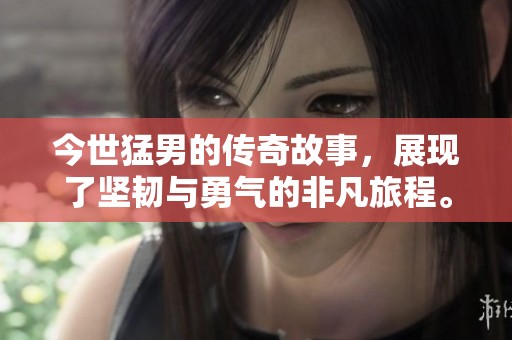 今世猛男的传奇故事，展现了坚韧与勇气的非凡旅程。