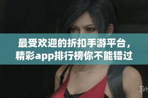 最受欢迎的折扣手游平台，精彩app排行榜你不能错过！