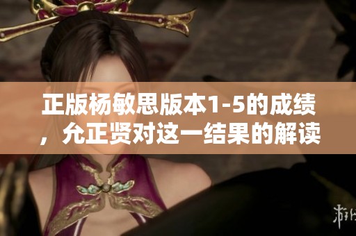 正版杨敏思版本1-5的成绩，允正贤对这一结果的解读与分析