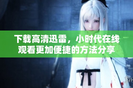 下载高清迅雷，小时代在线观看更加便捷的方法分享