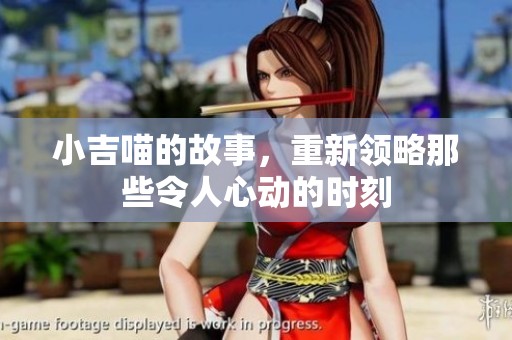 小吉喵的故事，重新领略那些令人心动的时刻