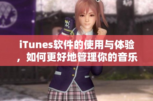 iTunes软件的使用与体验，如何更好地管理你的音乐与媒体内容