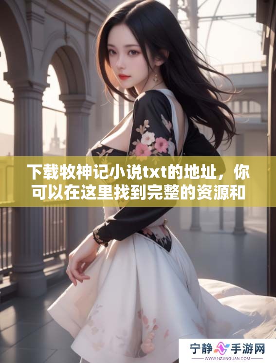 下载牧神记小说txt的地址，你可以在这里找到完整的资源和信息