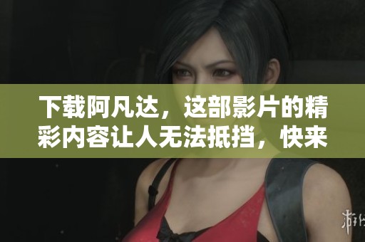 下载阿凡达，这部影片的精彩内容让人无法抵挡，快来体验吧！