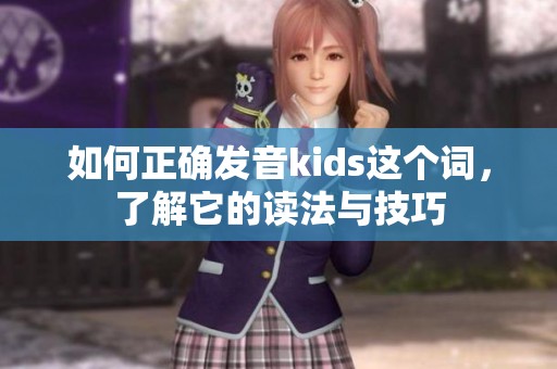 如何正确发音kids这个词，了解它的读法与技巧
