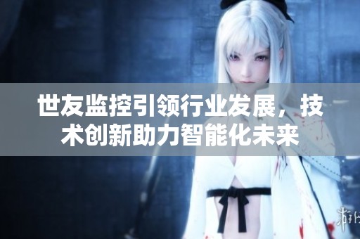 世友监控引领行业发展，技术创新助力智能化未来