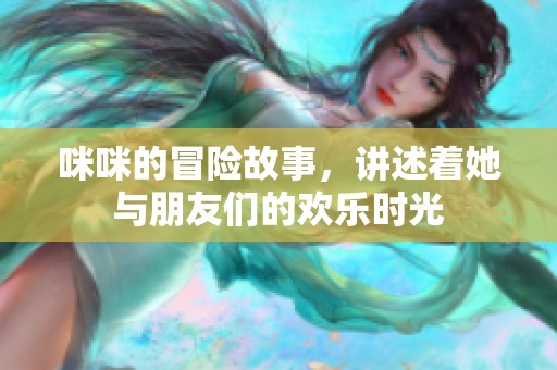 咪咪的冒险故事，讲述着她与朋友们的欢乐时光