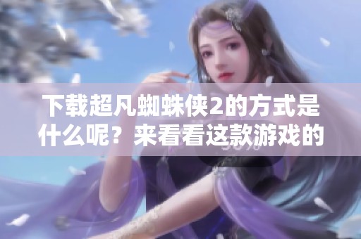 下载超凡蜘蛛侠2的方式是什么呢？来看看这款游戏的精彩之处吧！