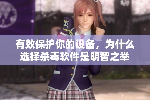 有效保护你的设备，为什么选择杀毒软件是明智之举