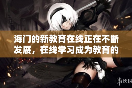 海门的新教育在线正在不断发展，在线学习成为教育的一大趋势