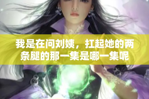 我是在问刘姨，扛起她的两条腿的那一集是哪一集呢