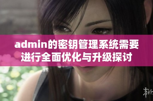 admin的密钥管理系统需要进行全面优化与升级探讨
