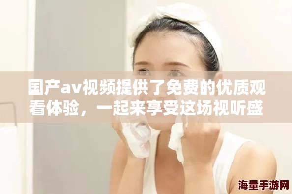 国产**视频提供了免费的优质观看体验，一起来享受这场视听盛宴吧