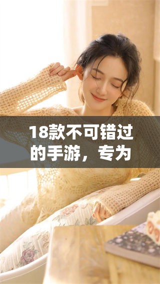 18款不可错过的手游，专为**玩家打造的精彩游戏体验！