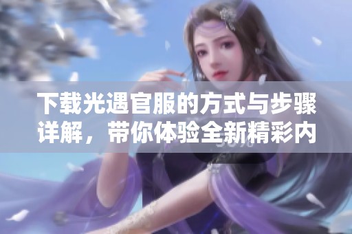 下载光遇官服的方式与步骤详解，带你体验全新精彩内容