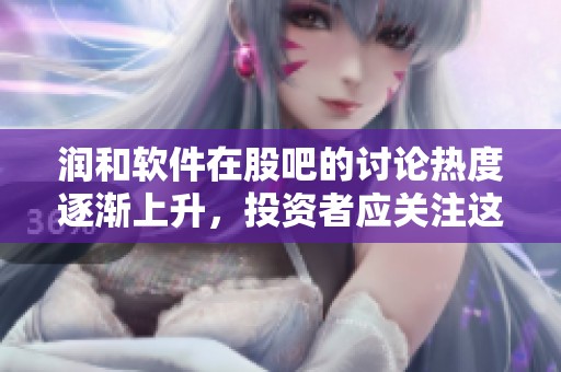润和软件在股吧的讨论热度逐渐上升，投资者应关注这一动态