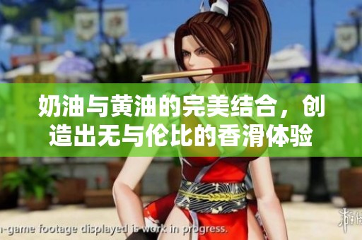 奶油与黄油的完美结合，创造出无与伦比的香滑体验