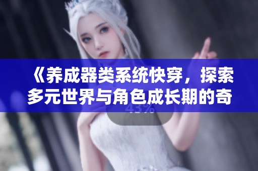 《养成器类系统快穿，探索多元世界与角色成长期的奇幻之旅》